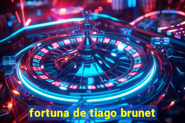 fortuna de tiago brunet